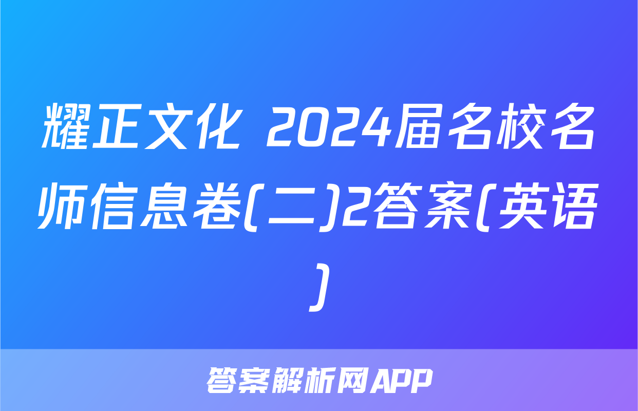 耀正文化 2024届名校名师信息卷(二)2答案(英语)