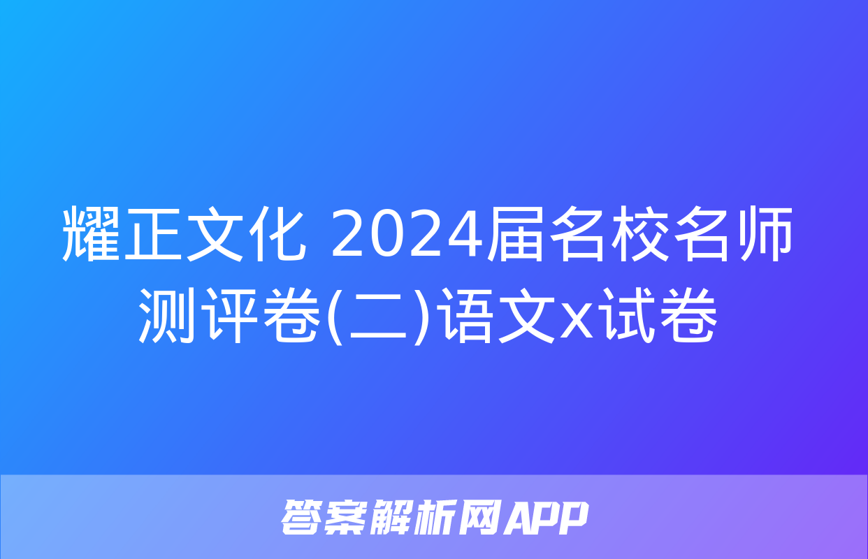 耀正文化 2024届名校名师测评卷(二)语文x试卷