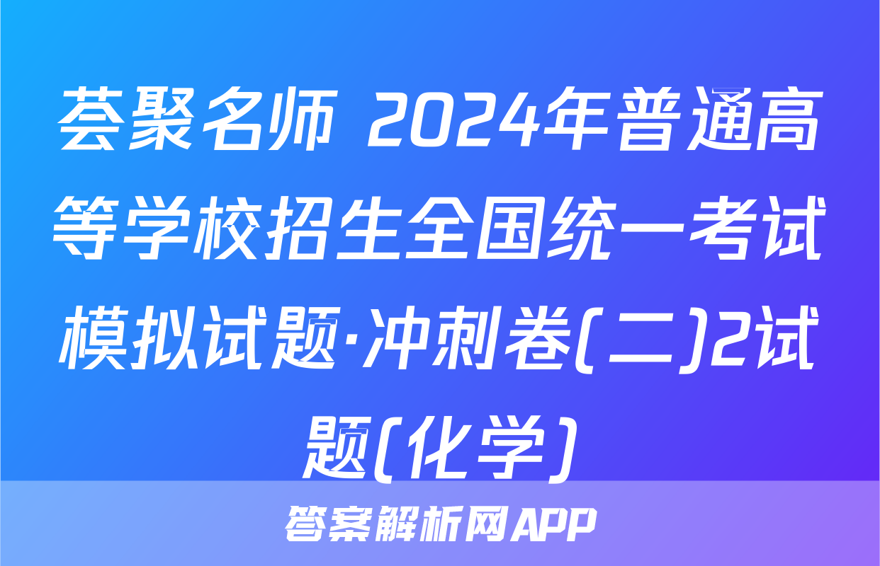 荟聚名师 2024年普通高等学校招生全国统一考试模拟试题·冲刺卷(二)2试题(化学)
