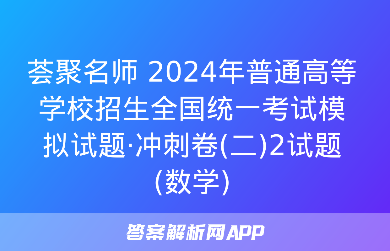 荟聚名师 2024年普通高等学校招生全国统一考试模拟试题·冲刺卷(二)2试题(数学)