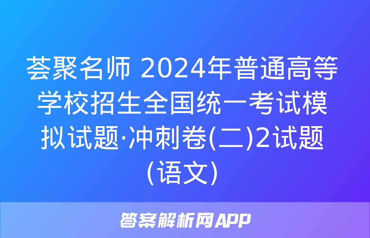 荟聚名师 2024年普通高等学校招生全国统一考试模拟试题·冲刺卷(二)2试题(语文)