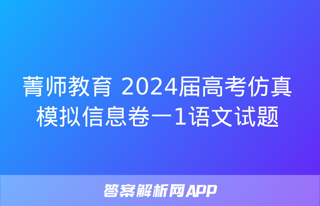 菁师教育 2024届高考仿真模拟信息卷一1语文试题