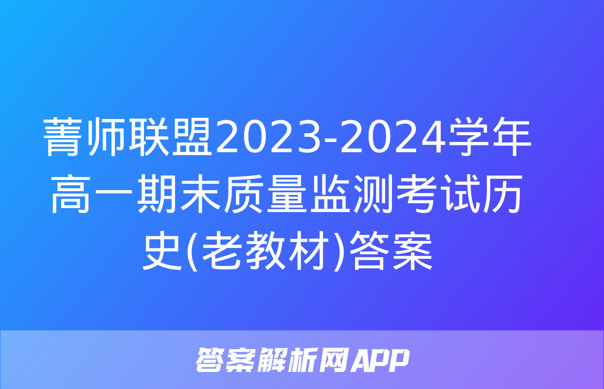 菁师联盟2023-2024学年高一期末质量监测考试历史(老教材)答案