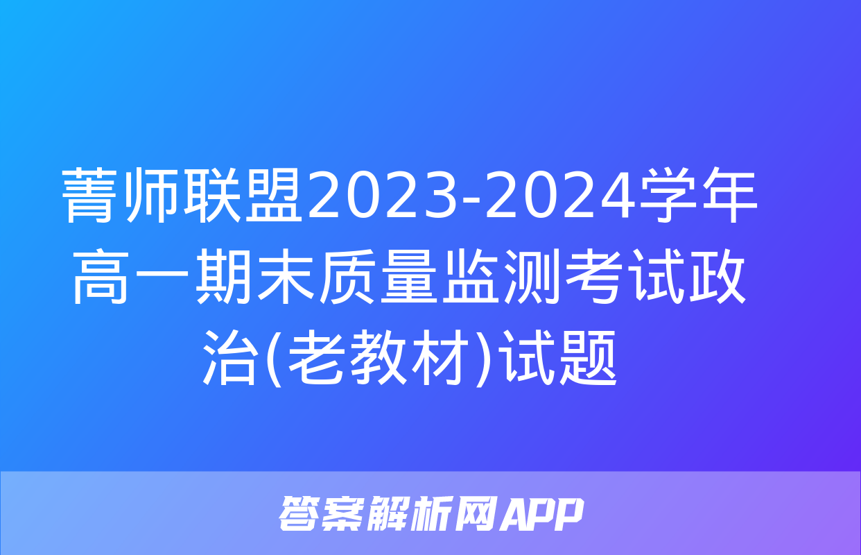 菁师联盟2023-2024学年高一期末质量监测考试政治(老教材)试题