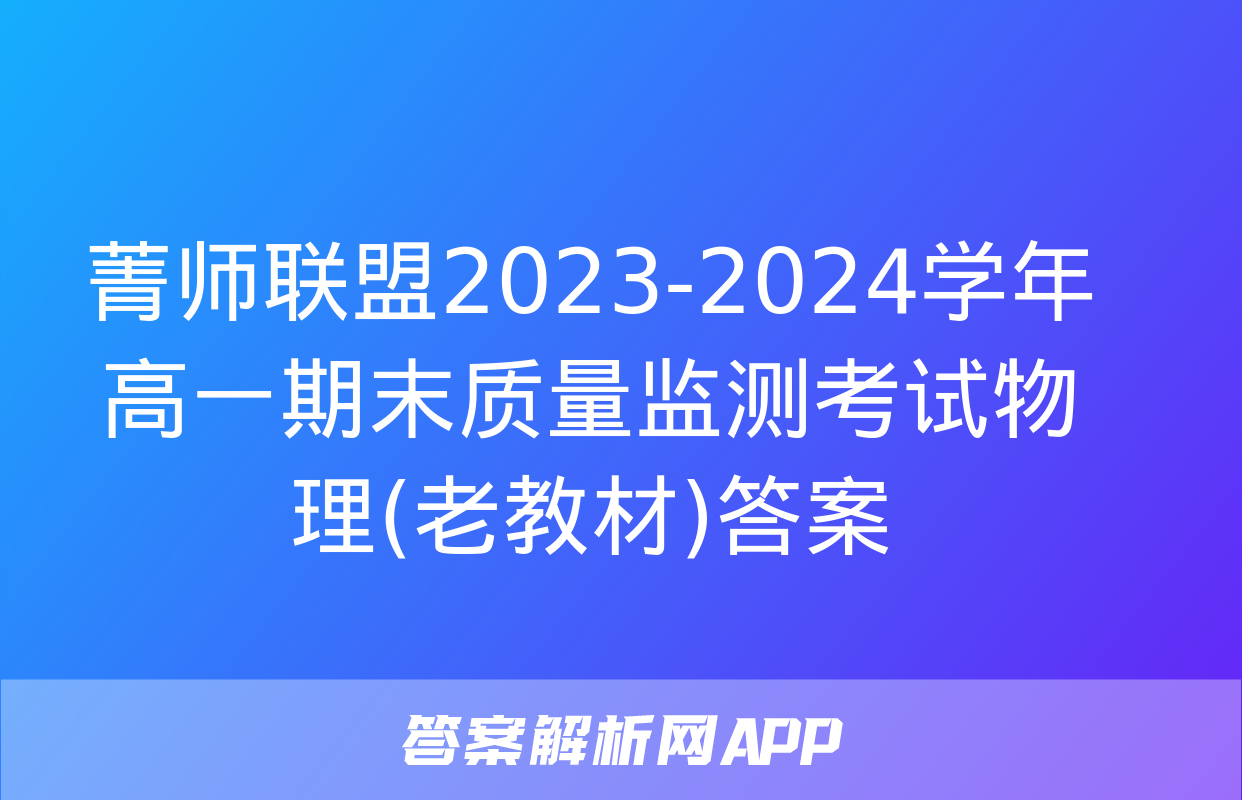 菁师联盟2023-2024学年高一期末质量监测考试物理(老教材)答案