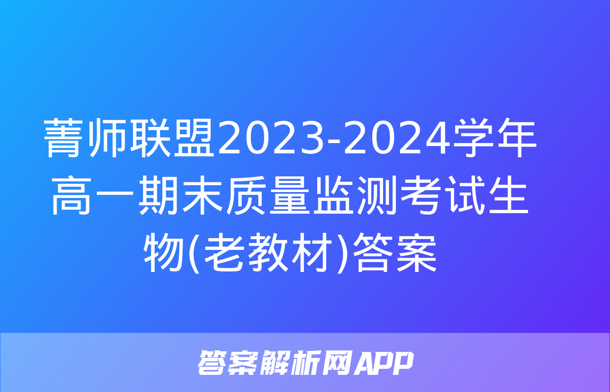 菁师联盟2023-2024学年高一期末质量监测考试生物(老教材)答案