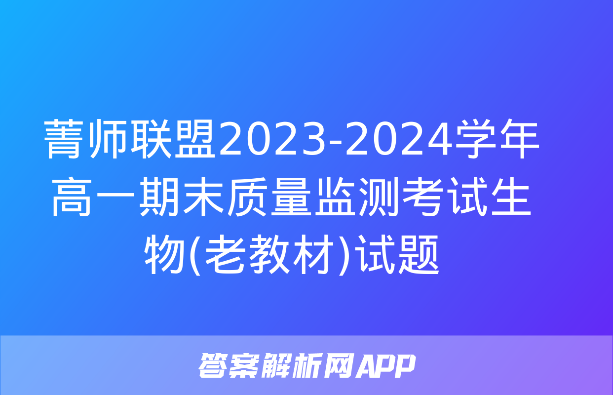 菁师联盟2023-2024学年高一期末质量监测考试生物(老教材)试题