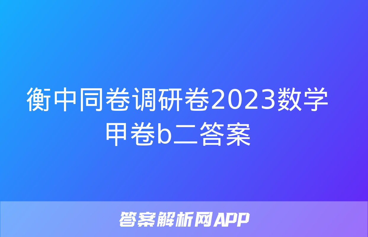 衡中同卷调研卷2023数学甲卷b二答案