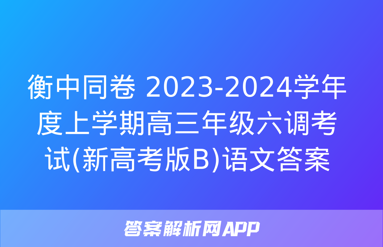 衡中同卷 2023-2024学年度上学期高三年级六调考试(新高考版B)语文答案