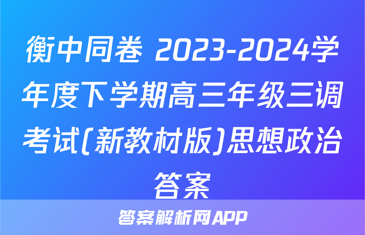 衡中同卷 2023-2024学年度下学期高三年级三调考试(新教材版)思想政治答案