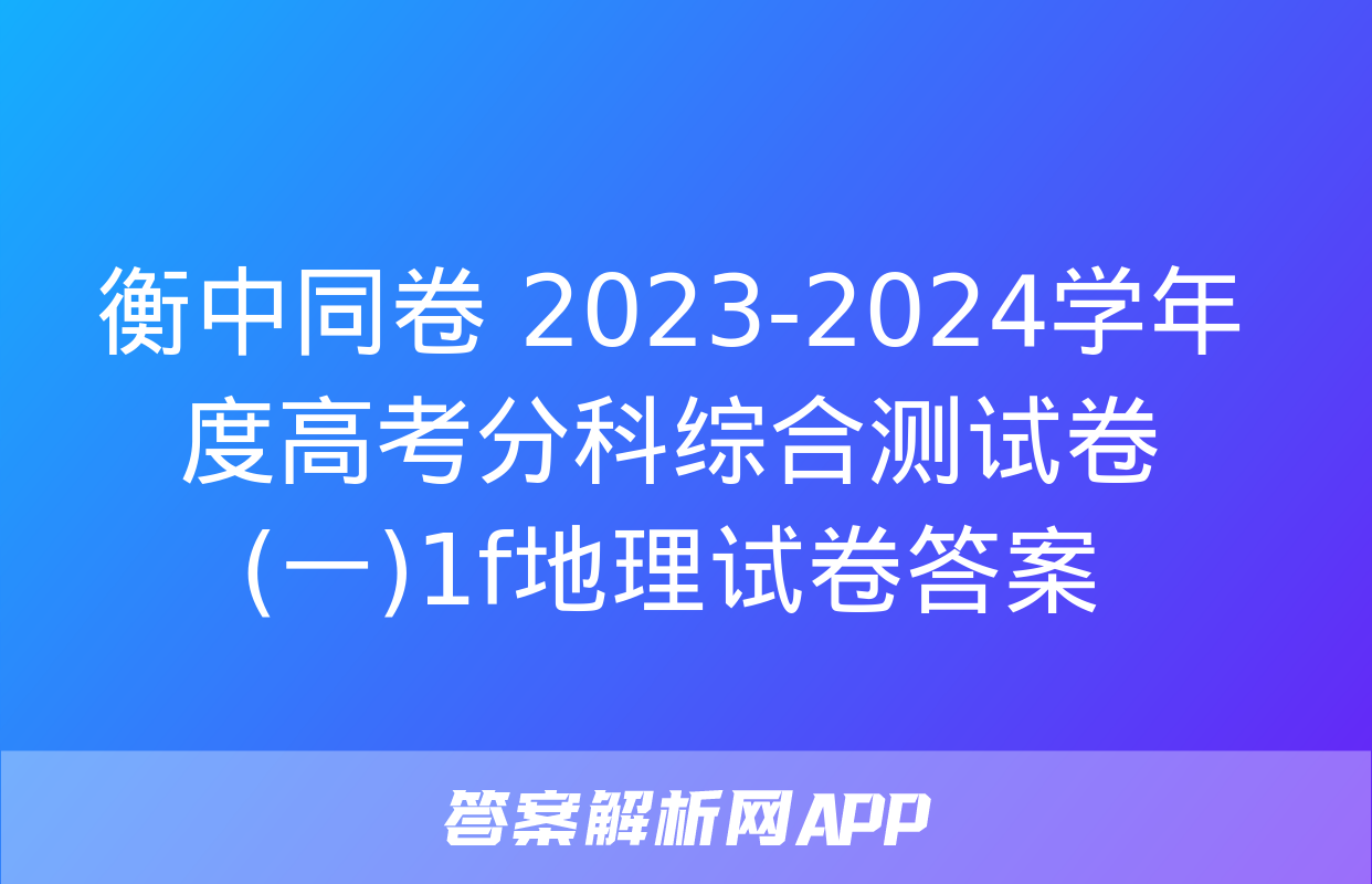 衡中同卷 2023-2024学年度高考分科综合测试卷(一)1f地理试卷答案