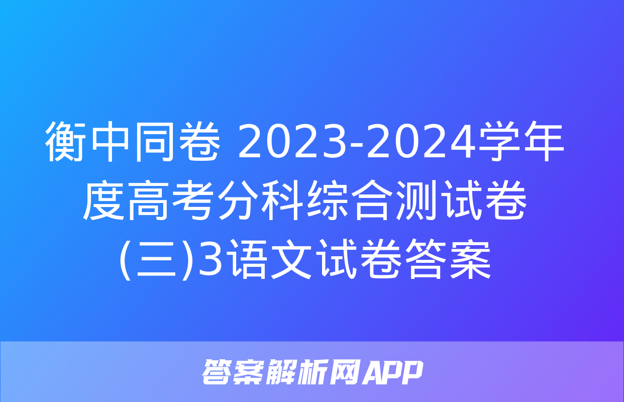 衡中同卷 2023-2024学年度高考分科综合测试卷(三)3语文试卷答案