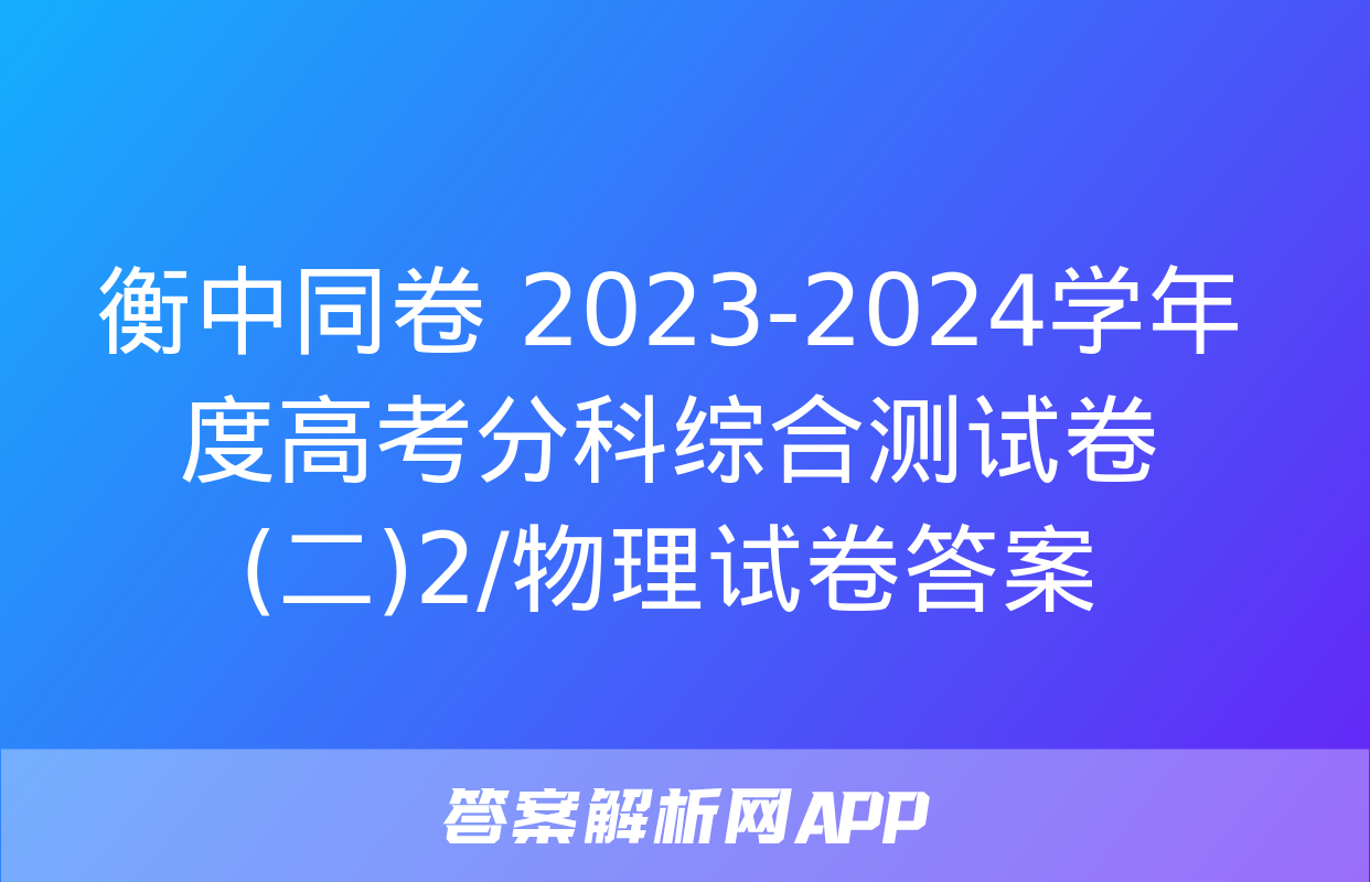 衡中同卷 2023-2024学年度高考分科综合测试卷(二)2/物理试卷答案