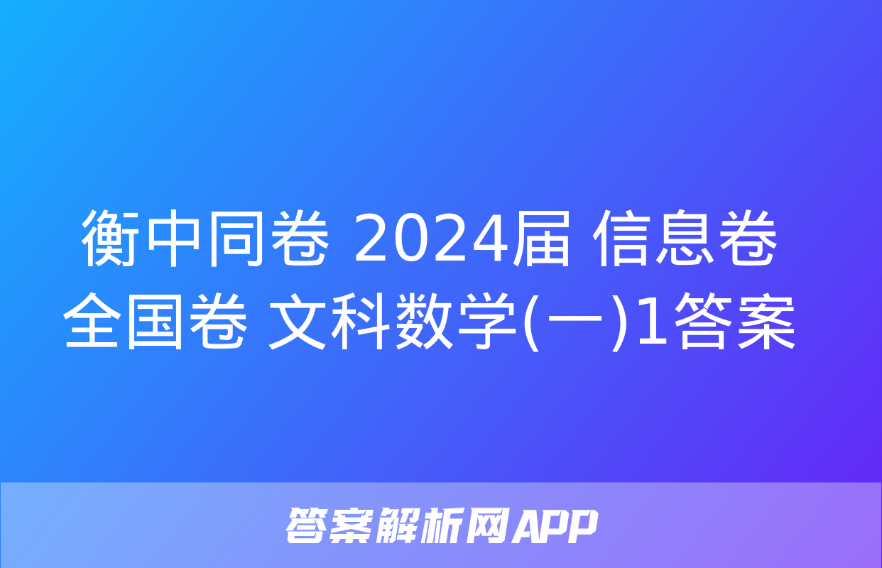 衡中同卷 2024届 信息卷 全国卷 文科数学(一)1答案