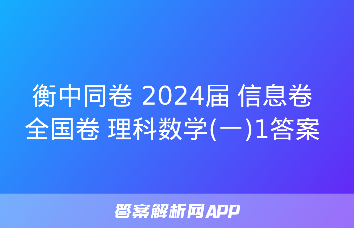 衡中同卷 2024届 信息卷 全国卷 理科数学(一)1答案