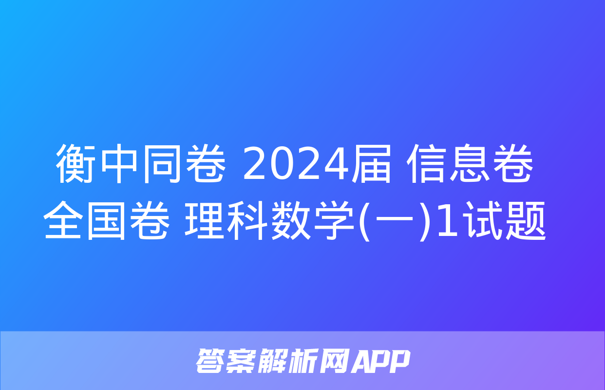 衡中同卷 2024届 信息卷 全国卷 理科数学(一)1试题