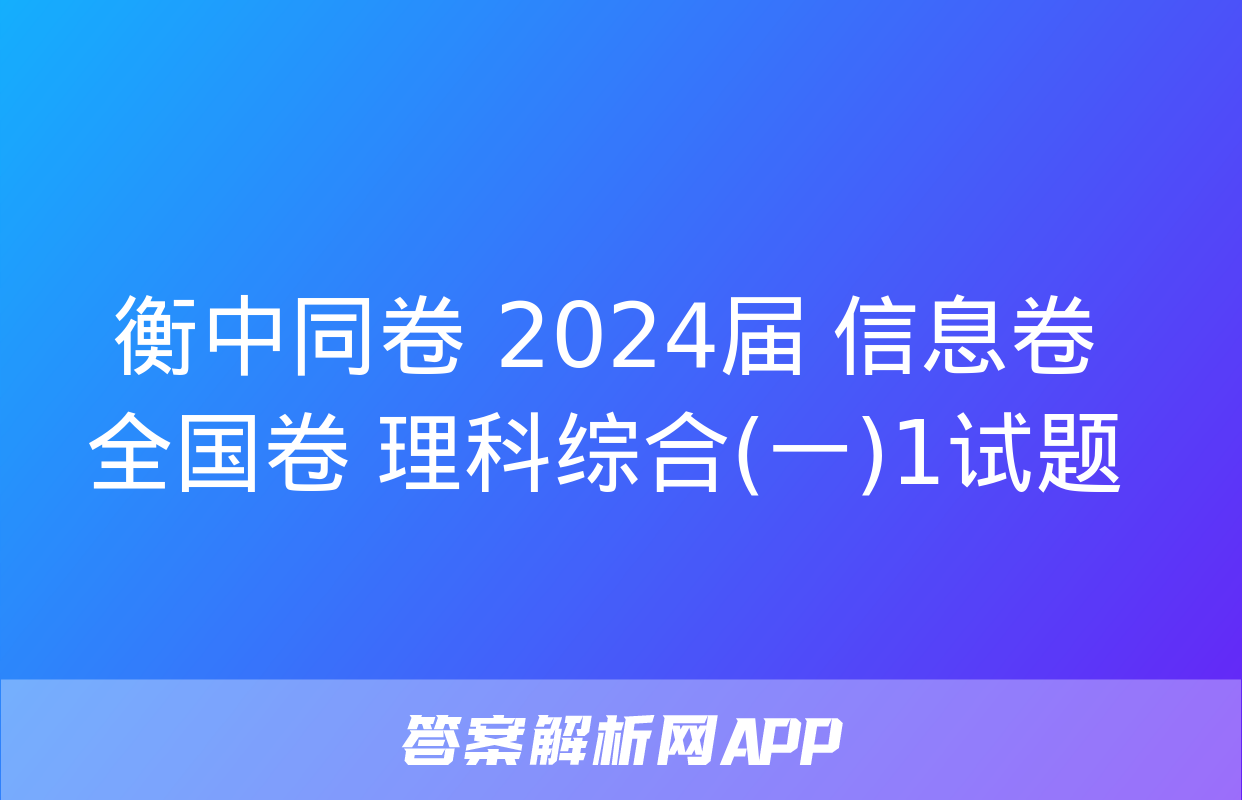 衡中同卷 2024届 信息卷 全国卷 理科综合(一)1试题