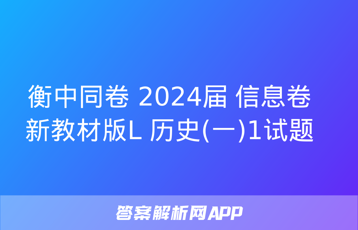 衡中同卷 2024届 信息卷 新教材版L 历史(一)1试题