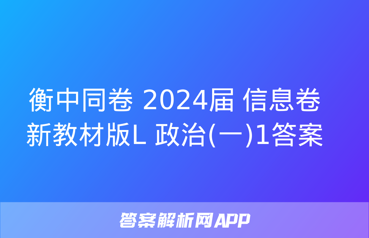 衡中同卷 2024届 信息卷 新教材版L 政治(一)1答案