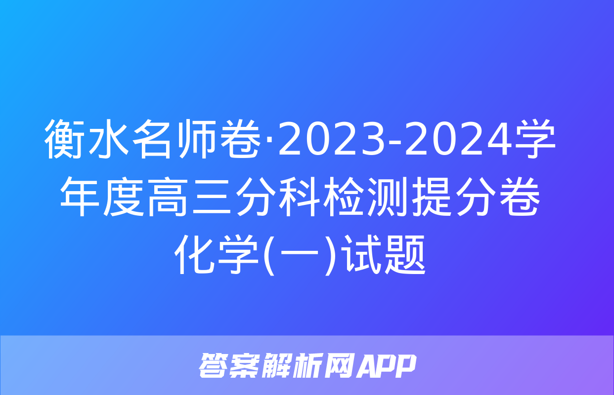 衡水名师卷·2023-2024学年度高三分科检测提分卷 化学(一)试题