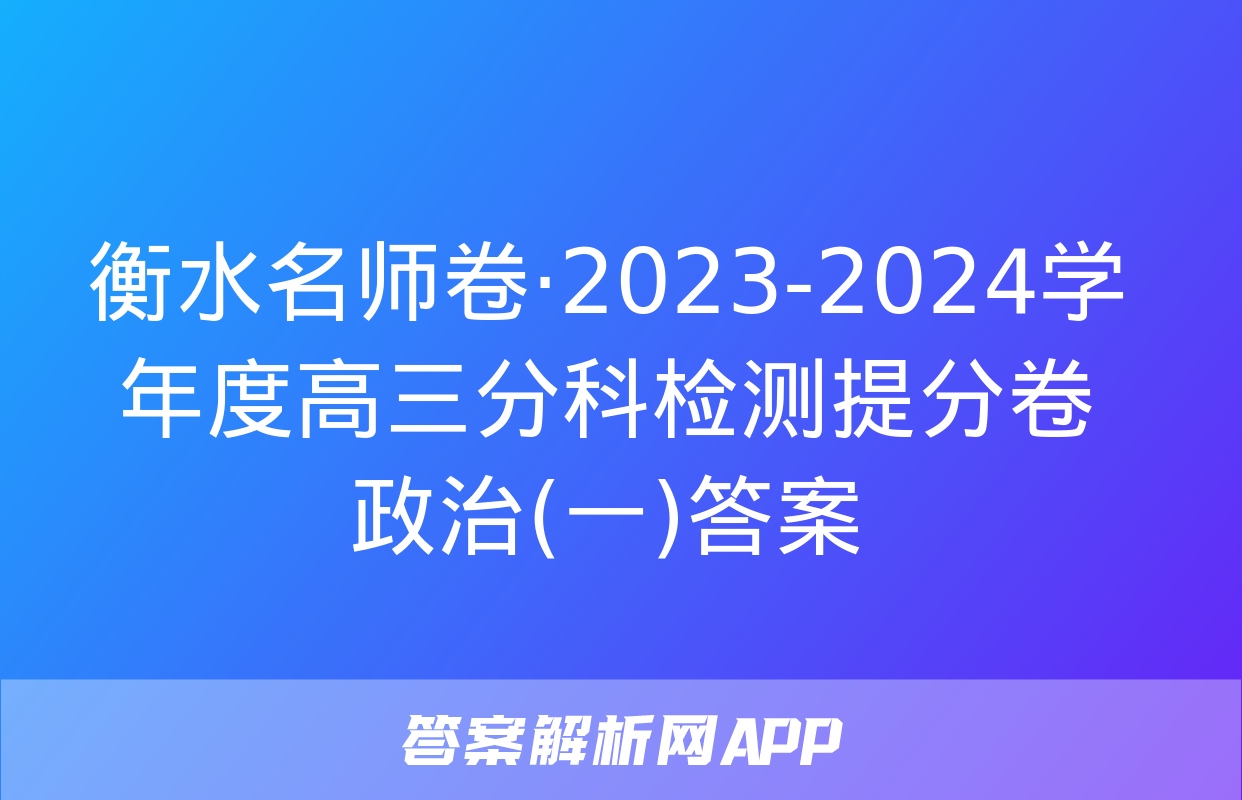 衡水名师卷·2023-2024学年度高三分科检测提分卷 政治(一)答案