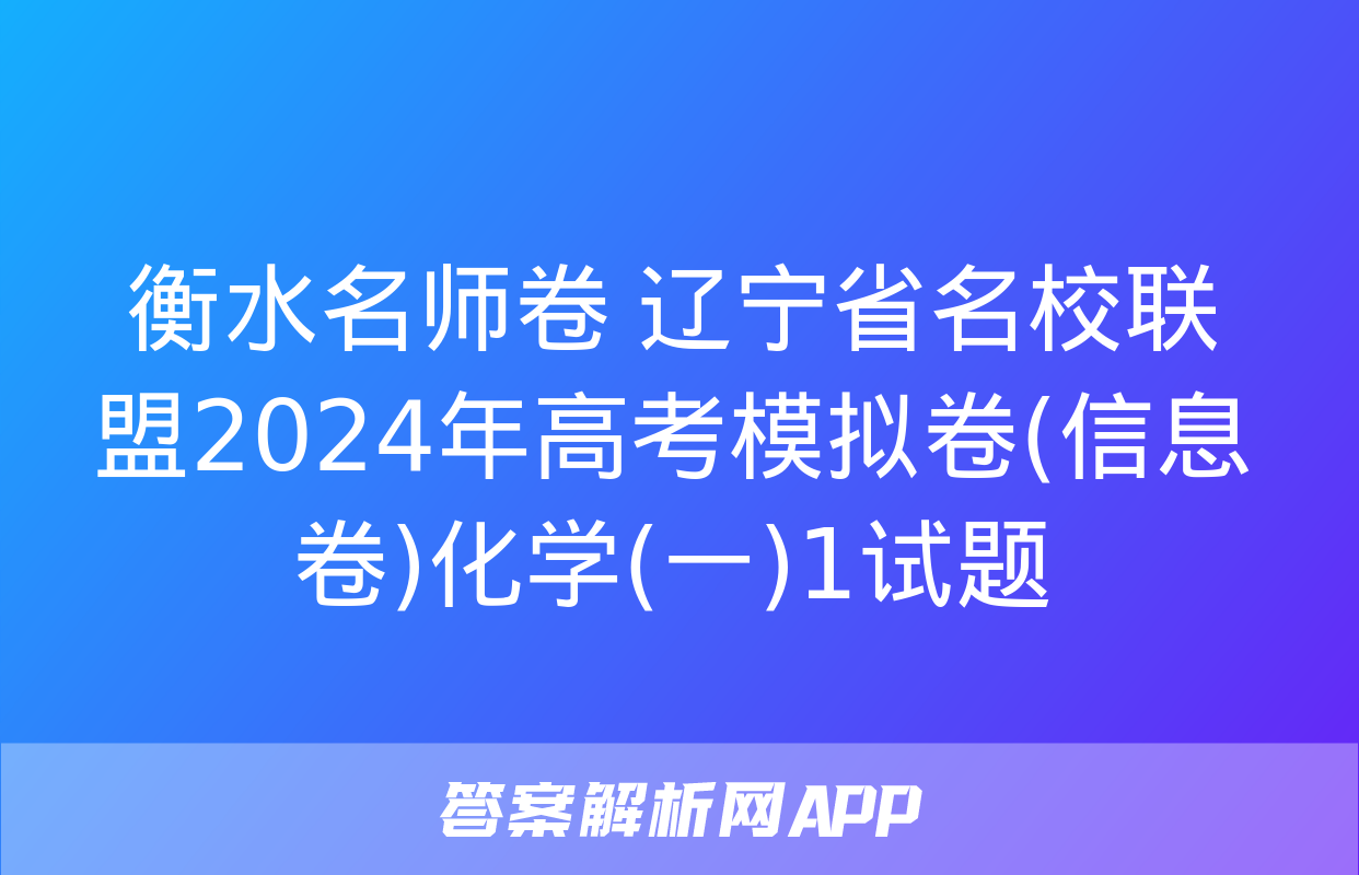 衡水名师卷 辽宁省名校联盟2024年高考模拟卷(信息卷)化学(一)1试题