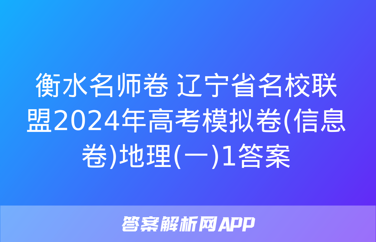 衡水名师卷 辽宁省名校联盟2024年高考模拟卷(信息卷)地理(一)1答案