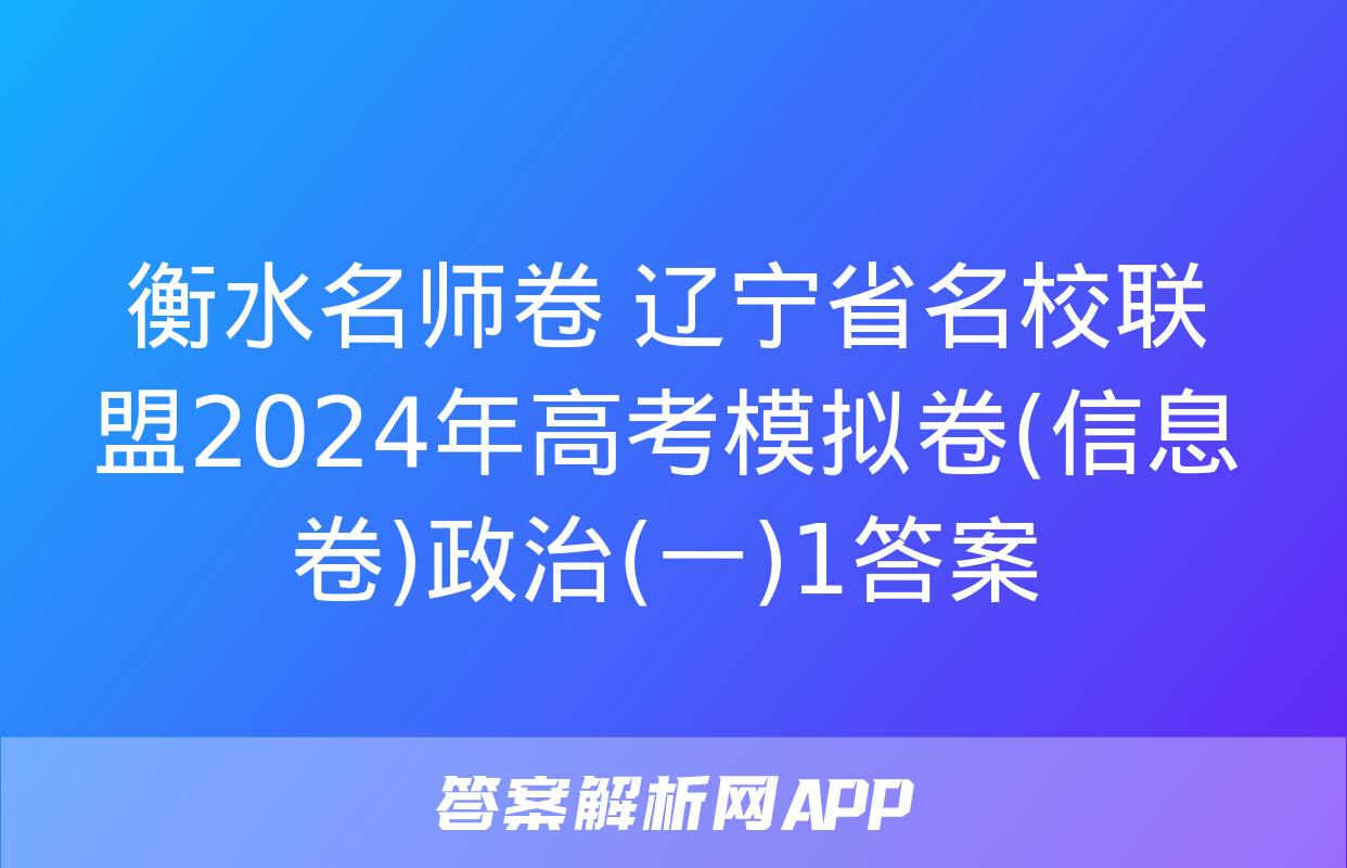 衡水名师卷 辽宁省名校联盟2024年高考模拟卷(信息卷)政治(一)1答案