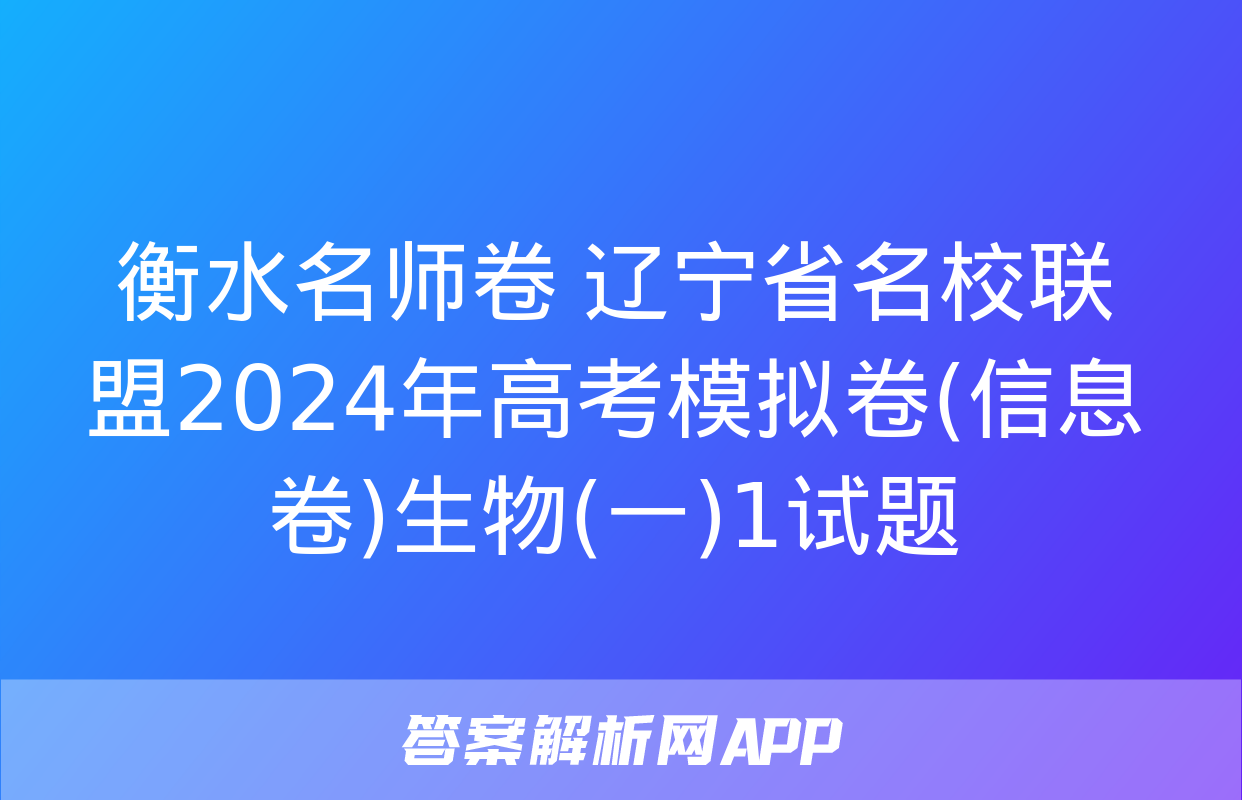 衡水名师卷 辽宁省名校联盟2024年高考模拟卷(信息卷)生物(一)1试题