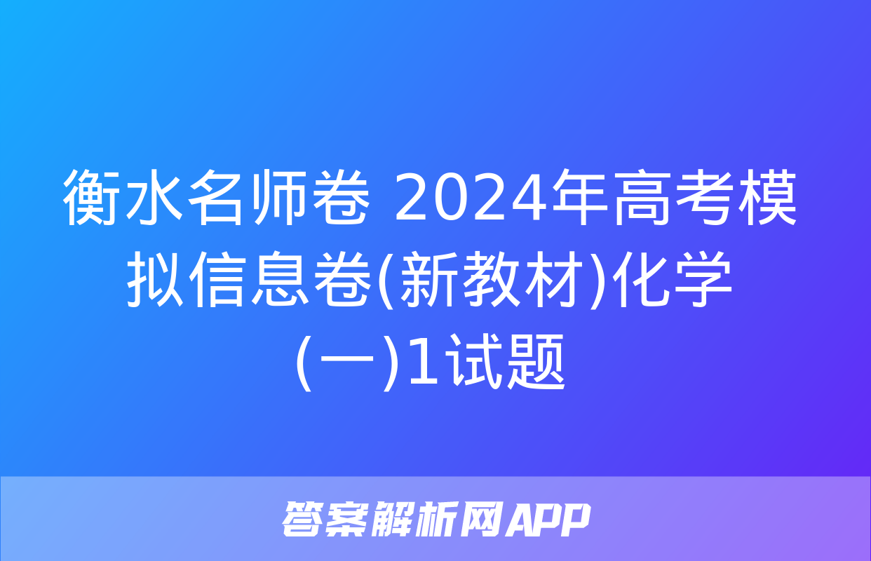 衡水名师卷 2024年高考模拟信息卷(新教材)化学(一)1试题