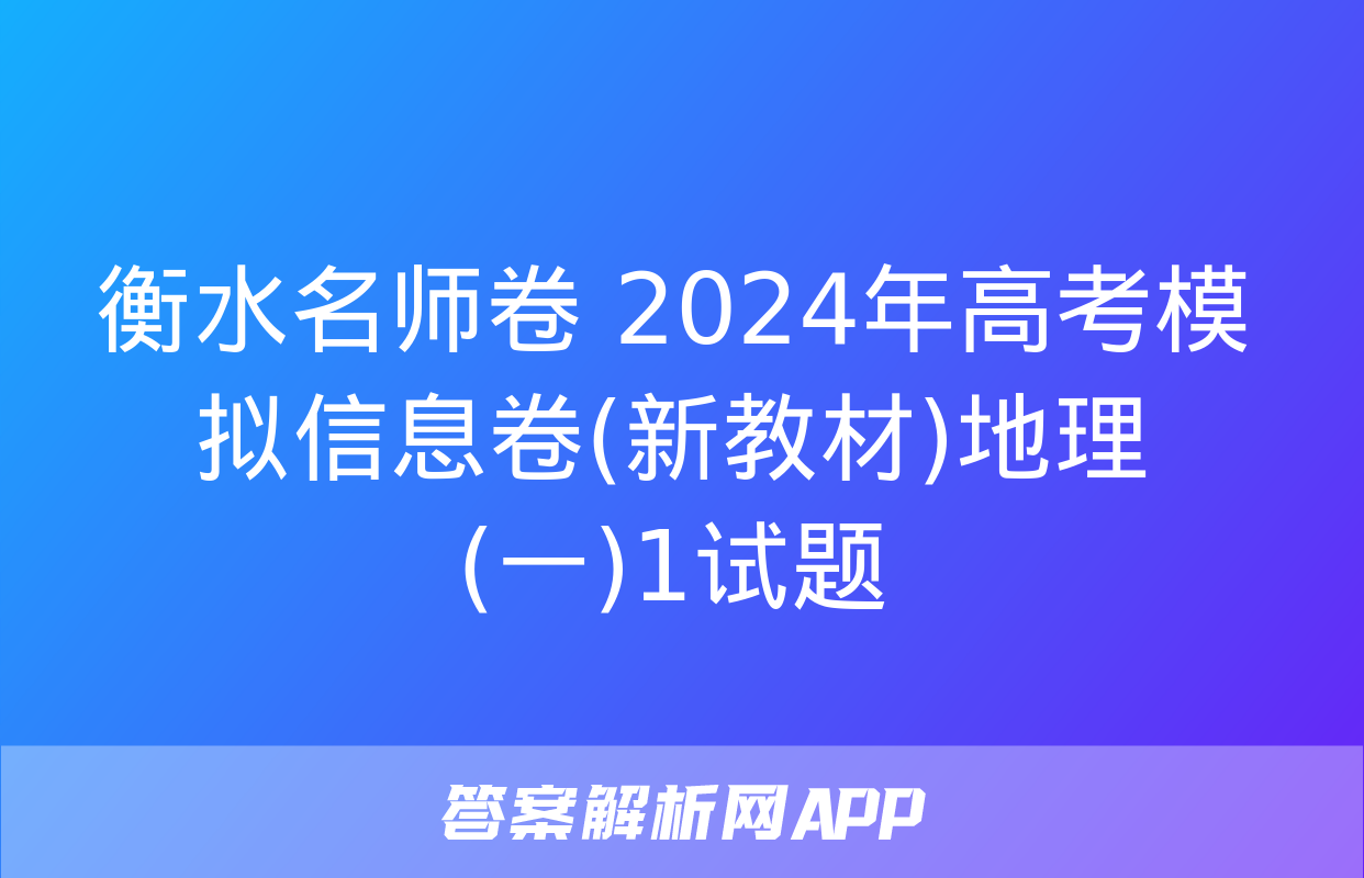 衡水名师卷 2024年高考模拟信息卷(新教材)地理(一)1试题