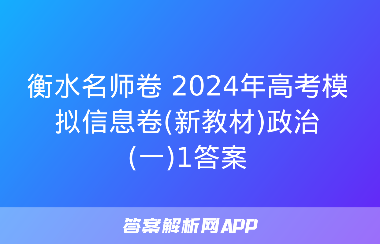 衡水名师卷 2024年高考模拟信息卷(新教材)政治(一)1答案