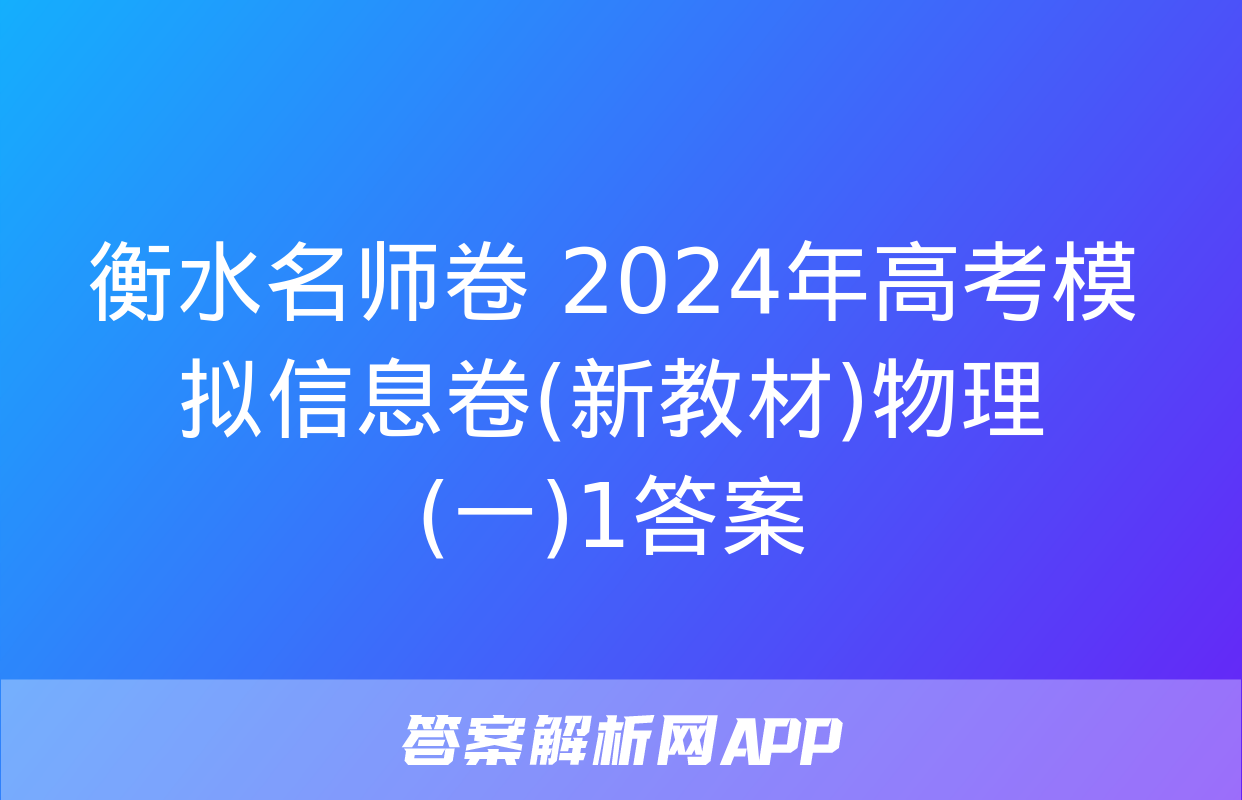 衡水名师卷 2024年高考模拟信息卷(新教材)物理(一)1答案