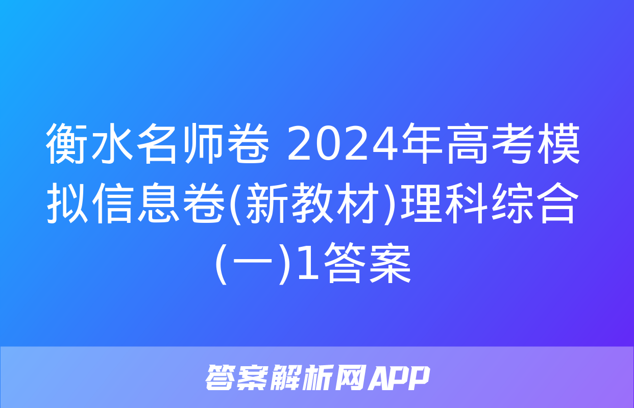 衡水名师卷 2024年高考模拟信息卷(新教材)理科综合(一)1答案