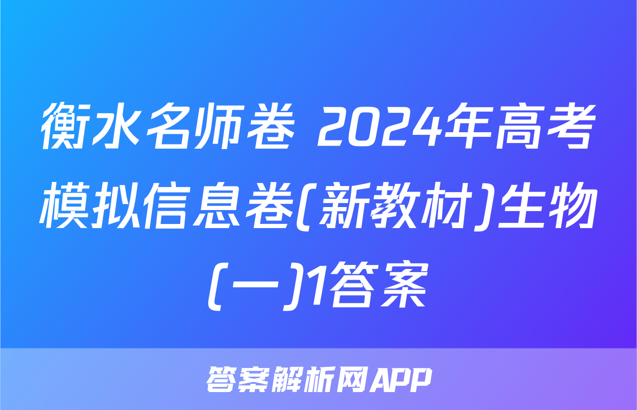 衡水名师卷 2024年高考模拟信息卷(新教材)生物(一)1答案