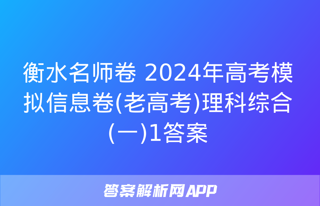 衡水名师卷 2024年高考模拟信息卷(老高考)理科综合(一)1答案