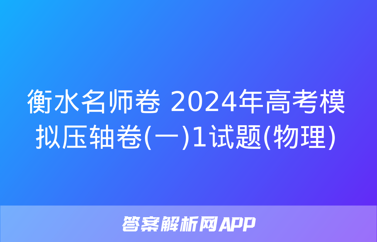 衡水名师卷 2024年高考模拟压轴卷(一)1试题(物理)