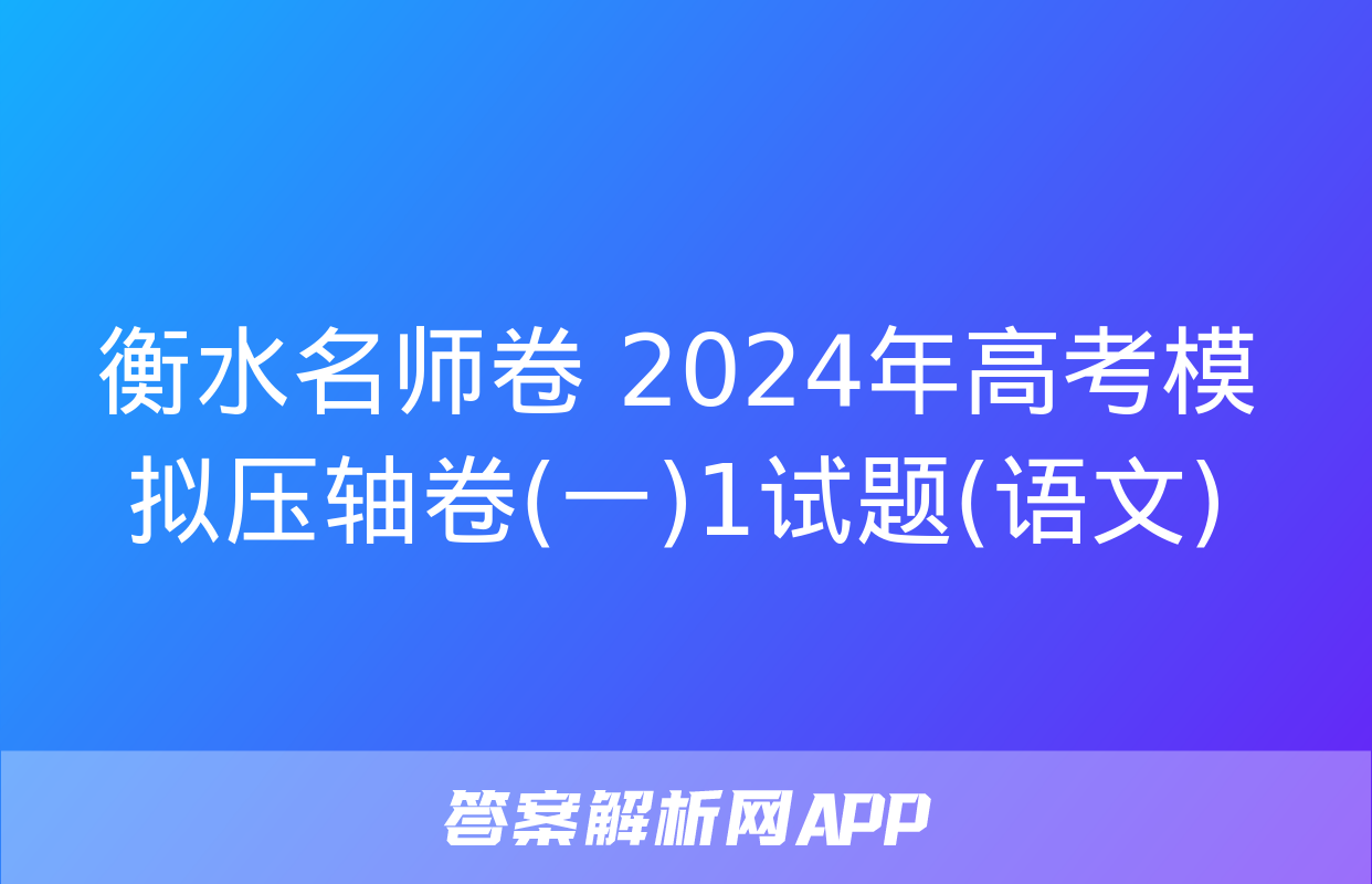 衡水名师卷 2024年高考模拟压轴卷(一)1试题(语文)