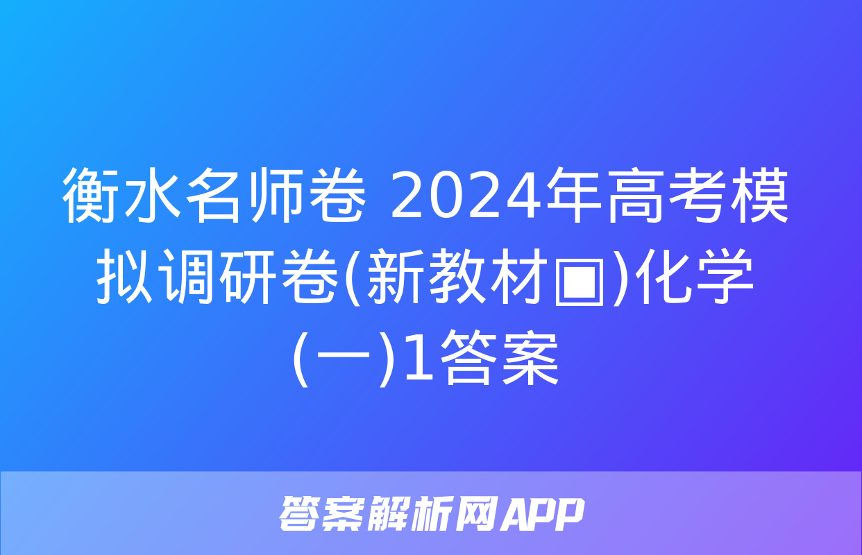 衡水名师卷 2024年高考模拟调研卷(新教材▣)化学(一)1答案