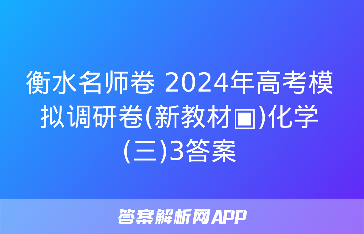 衡水名师卷 2024年高考模拟调研卷(新教材▣)化学(三)3答案