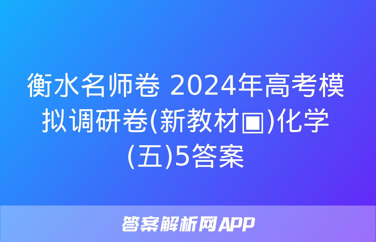 衡水名师卷 2024年高考模拟调研卷(新教材▣)化学(五)5答案