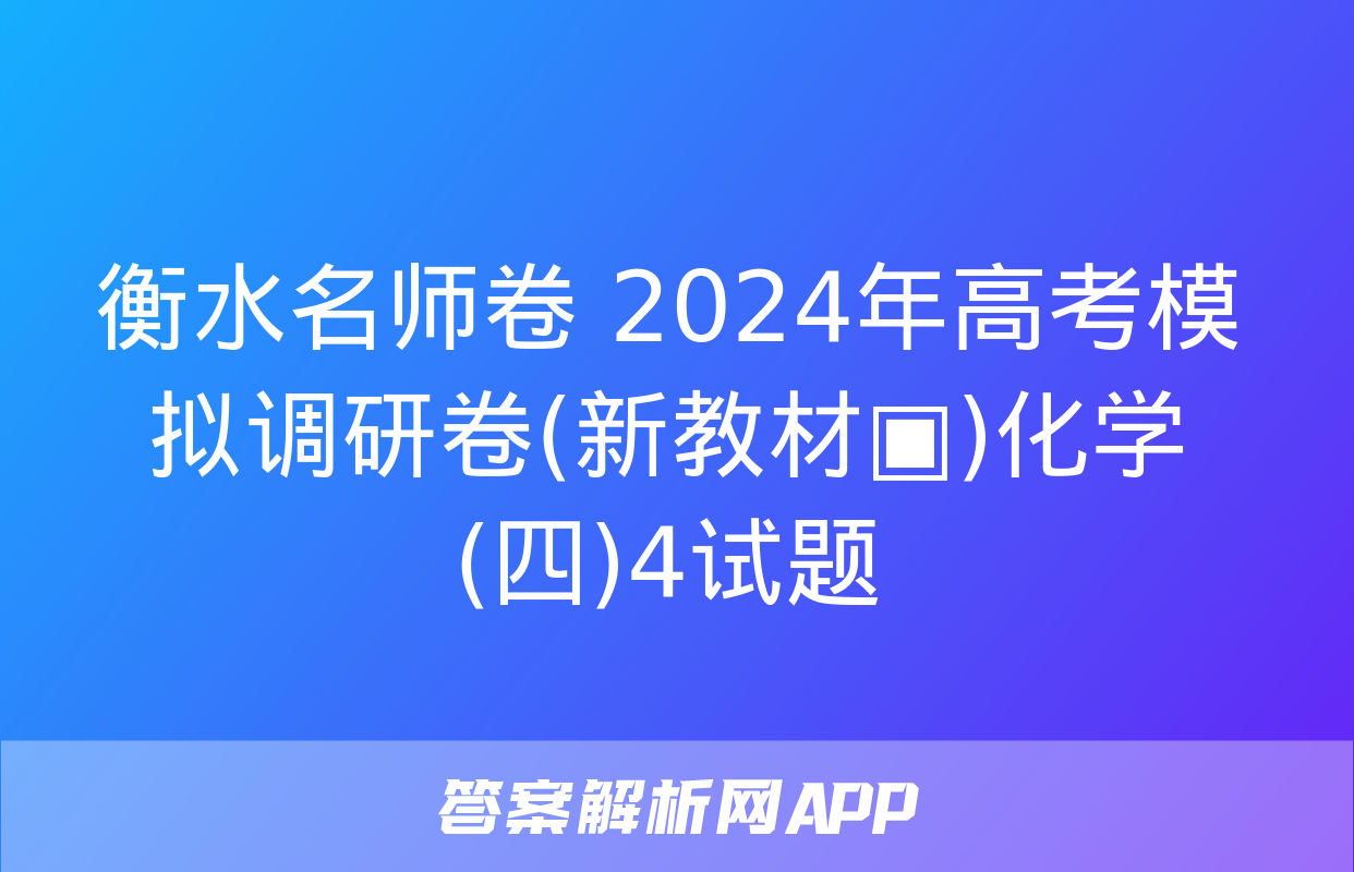 衡水名师卷 2024年高考模拟调研卷(新教材▣)化学(四)4试题