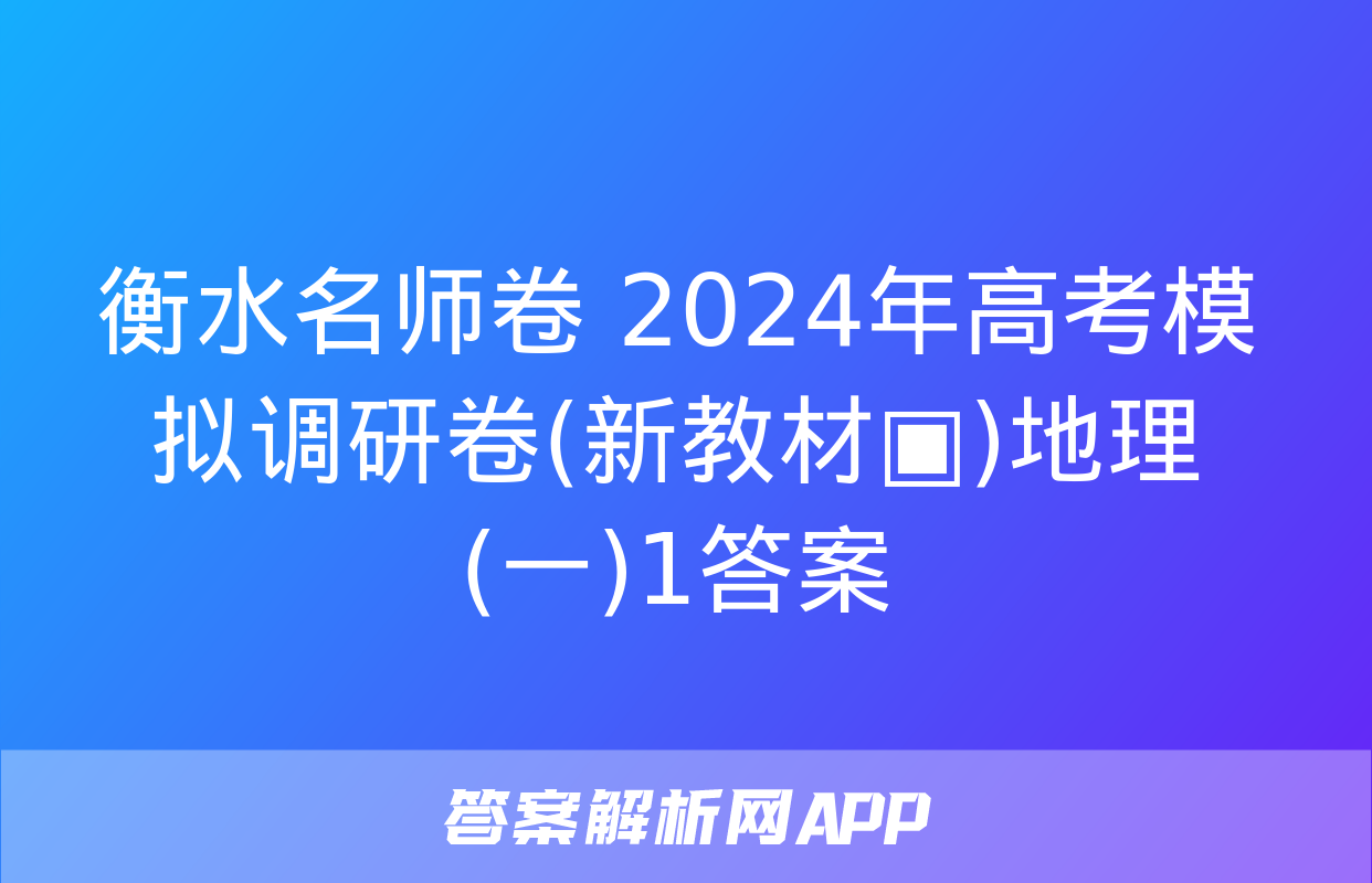 衡水名师卷 2024年高考模拟调研卷(新教材▣)地理(一)1答案