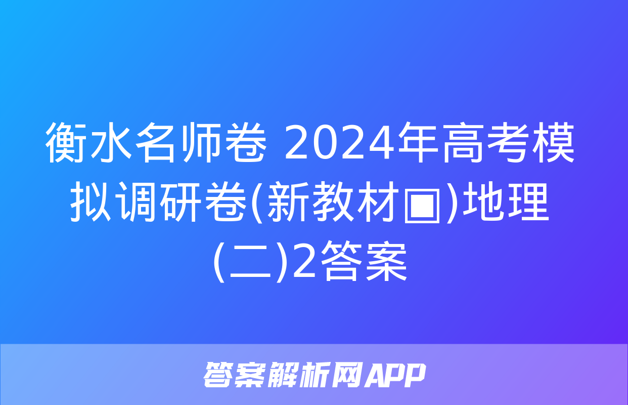 衡水名师卷 2024年高考模拟调研卷(新教材▣)地理(二)2答案