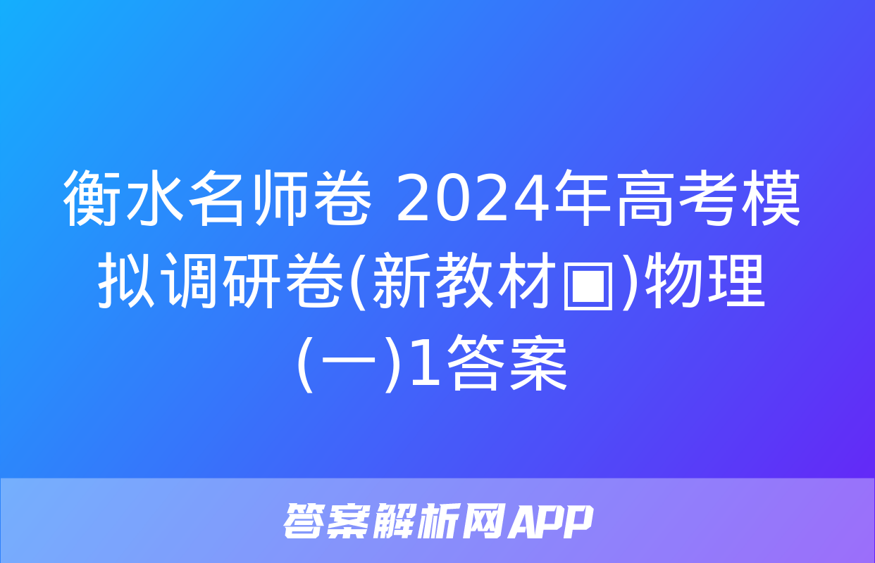 衡水名师卷 2024年高考模拟调研卷(新教材▣)物理(一)1答案