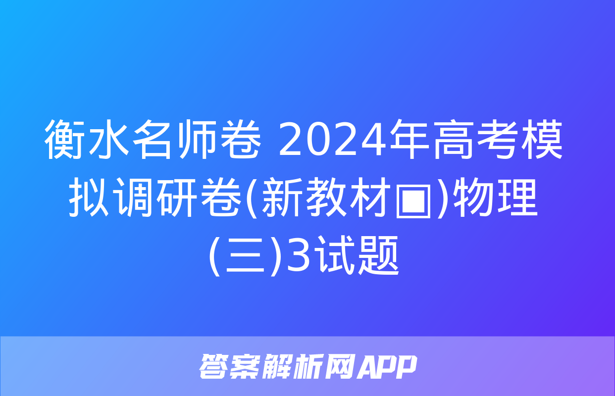 衡水名师卷 2024年高考模拟调研卷(新教材▣)物理(三)3试题