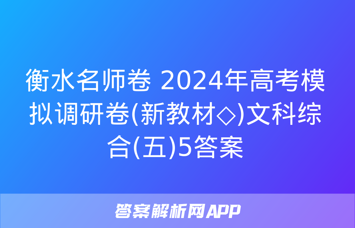 衡水名师卷 2024年高考模拟调研卷(新教材◇)文科综合(五)5答案