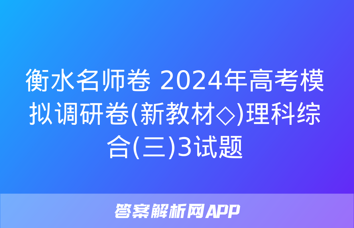 衡水名师卷 2024年高考模拟调研卷(新教材◇)理科综合(三)3试题