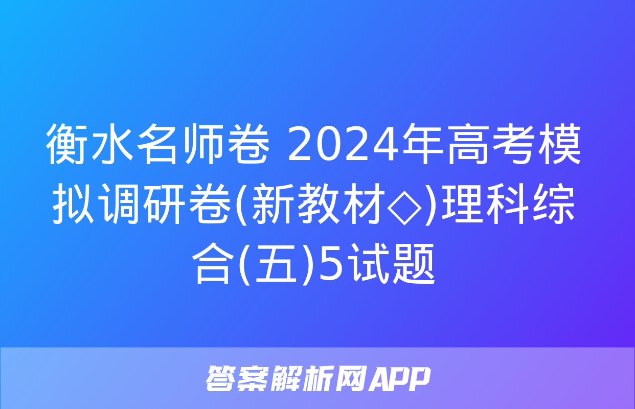 衡水名师卷 2024年高考模拟调研卷(新教材◇)理科综合(五)5试题