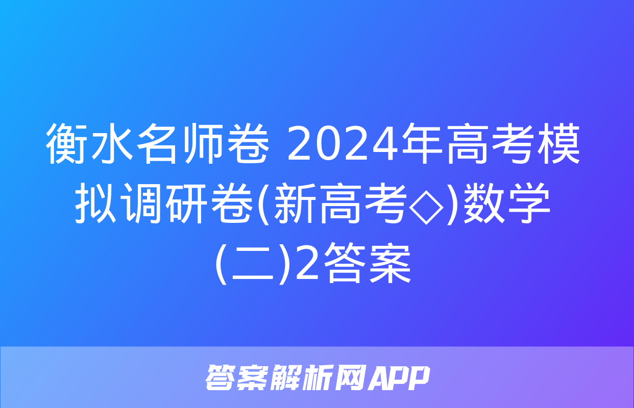 衡水名师卷 2024年高考模拟调研卷(新高考◇)数学(二)2答案